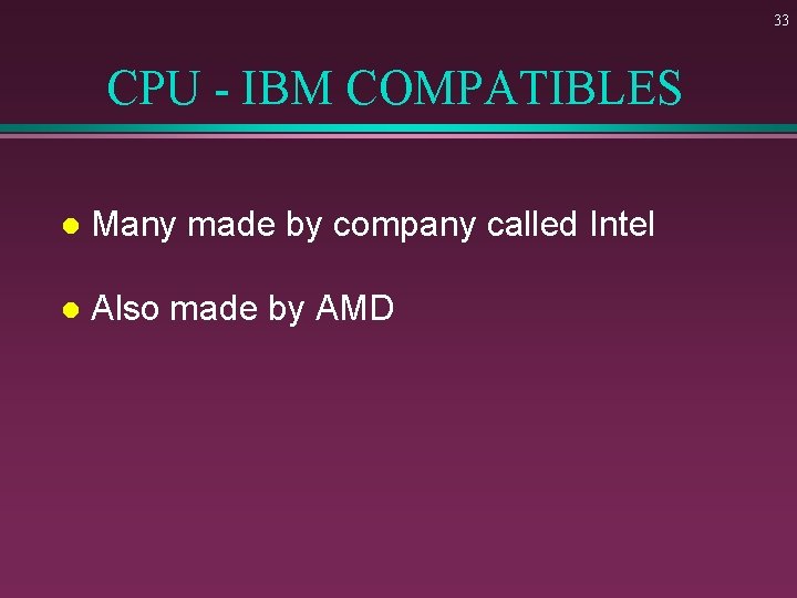 33 CPU - IBM COMPATIBLES l Many made by company called Intel l Also