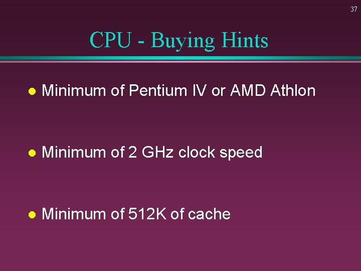 37 CPU - Buying Hints l Minimum of Pentium IV or AMD Athlon l