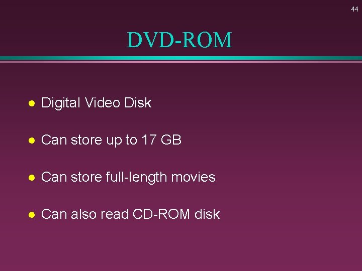 44 DVD-ROM l Digital Video Disk l Can store up to 17 GB l