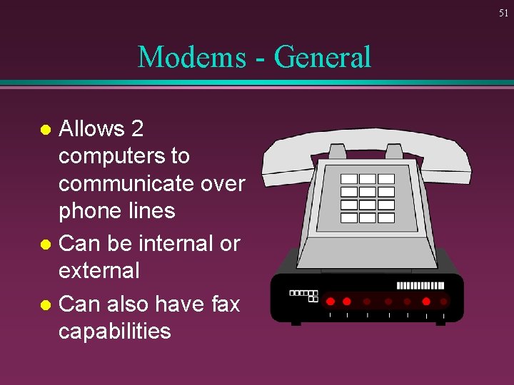 51 Modems - General Allows 2 computers to communicate over phone lines l Can