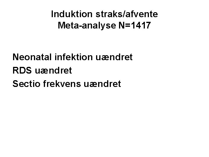 Induktion straks/afvente Meta-analyse N=1417 Neonatal infektion uændret RDS uændret Sectio frekvens uændret 
