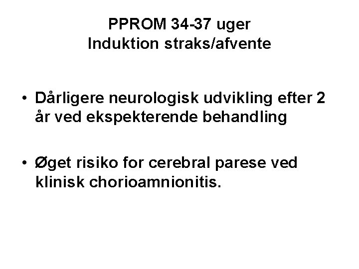 PPROM 34 -37 uger Induktion straks/afvente • Dårligere neurologisk udvikling efter 2 år ved