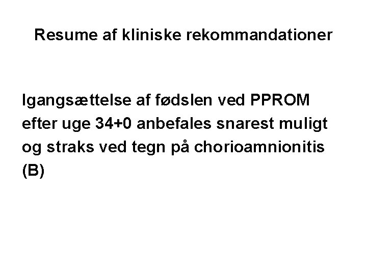 Resume af kliniske rekommandationer Igangsættelse af fødslen ved PPROM efter uge 34+0 anbefales snarest