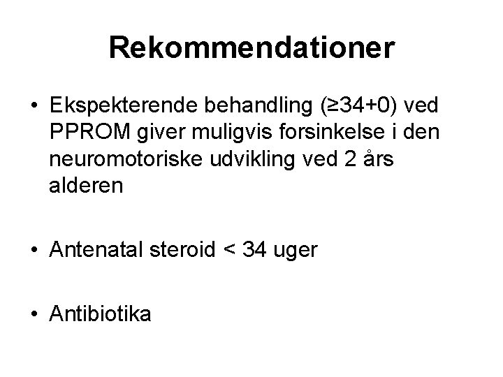 Rekommendationer • Ekspekterende behandling (≥ 34+0) ved PPROM giver muligvis forsinkelse i den neuromotoriske