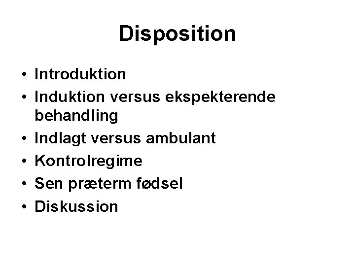 Disposition • Introduktion • Induktion versus ekspekterende behandling • Indlagt versus ambulant • Kontrolregime