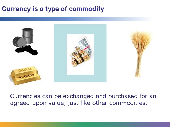Currency is a type of commodity Currencies can be exchanged and purchased for an