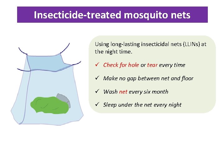 Insecticide-treated mosquito nets Using long-lasting insecticidal nets (LLINs) at the night time. Check for