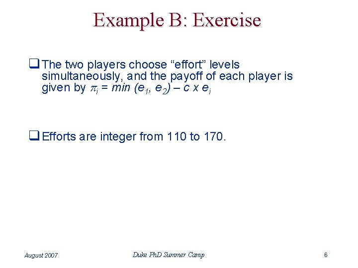Example B: Exercise q The two players choose “effort” levels simultaneously, and the payoff