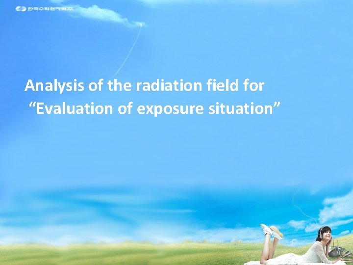 Analysis of the radiation field for “Evaluation of exposure situation” 2010 방사선안전 심포지움 