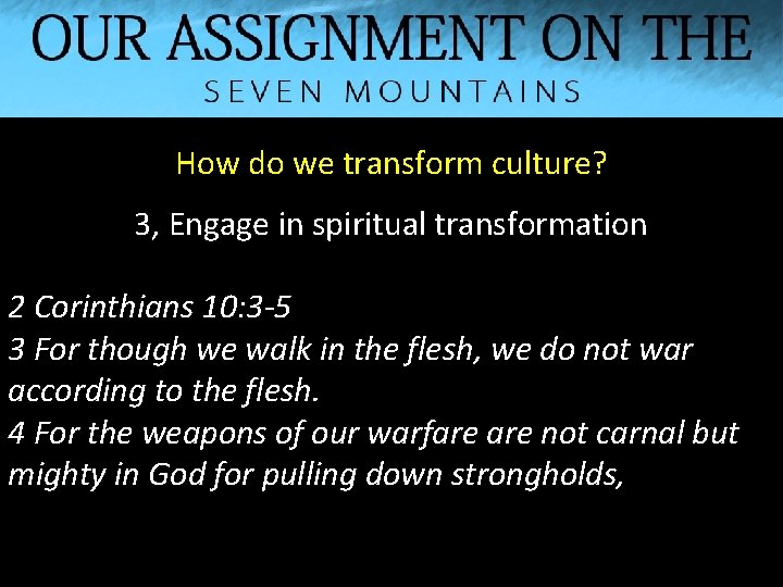 How do we transform culture? 3, Engage in spiritual transformation 2 Corinthians 10: 3