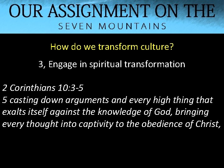 How do we transform culture? 3, Engage in spiritual transformation 2 Corinthians 10: 3