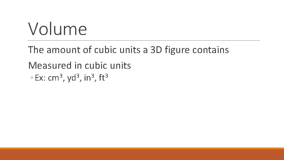 Volume The amount of cubic units a 3 D figure contains Measured in cubic