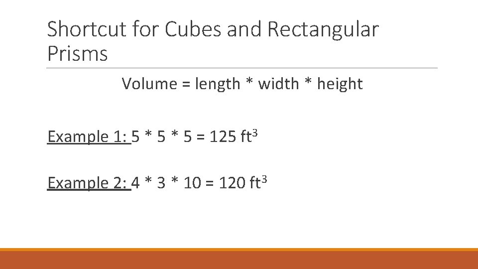 Shortcut for Cubes and Rectangular Prisms Volume = length * width * height Example