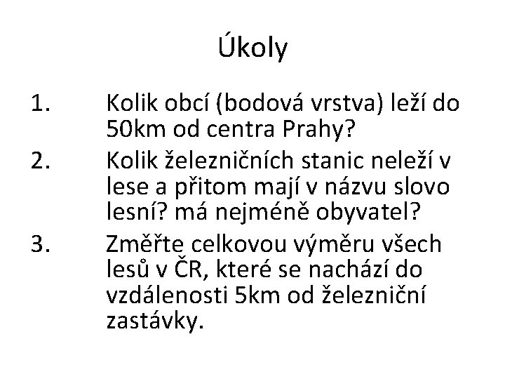 Úkoly 1. 2. 3. Kolik obcí (bodová vrstva) leží do 50 km od centra