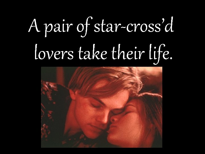 A pair of star-cross’d lovers take their life. 