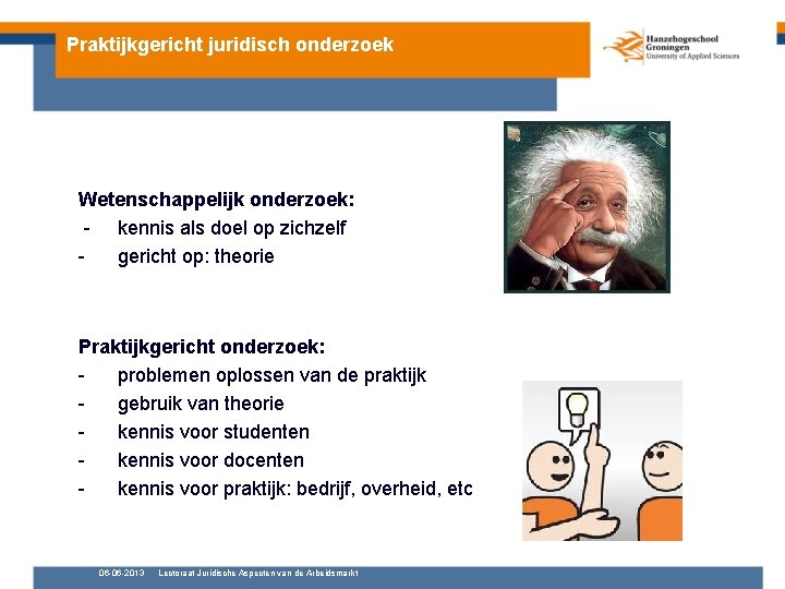 Praktijkgericht juridisch onderzoek Wetenschappelijk onderzoek: - kennis als doel op zichzelf gericht op: theorie