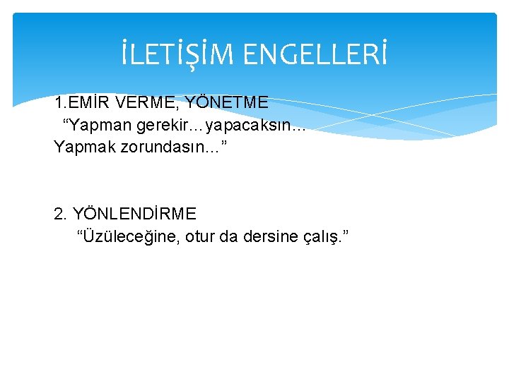 İLETİŞİM ENGELLERİ 1. EMİR VERME, YÖNETME “Yapman gerekir…yapacaksın… Yapmak zorundasın…” 2. YÖNLENDİRME “Üzüleceğine, otur