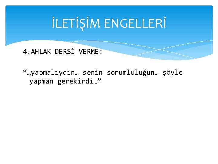 İLETİŞİM ENGELLERİ 4. AHLAK DERSİ VERME: “…yapmalıydın… senin sorumluluğun… şöyle yapman gerekirdi…” 