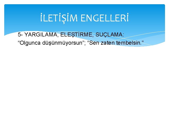 İLETİŞİM ENGELLERİ 5 - YARGILAMA, ELEŞTİRME, SUÇLAMA: “Olgunca düşünmüyorsun”; “Sen zaten tembelsin. ” 