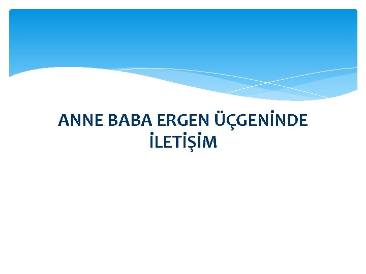 ANNE BABA ERGEN ÜÇGENİNDE İLETİŞİM 