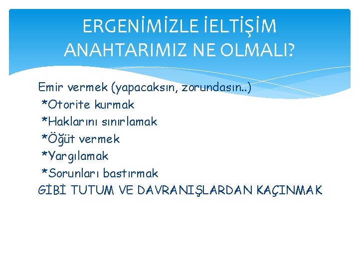 ERGENİMİZLE İELTİŞİM ANAHTARIMIZ NE OLMALI? Emir vermek (yapacaksın, zorundasın. . ) *Otorite kurmak *Haklarını