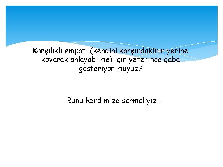 Karşılıklı empati (kendini karşındakinin yerine koyarak anlayabilme) için yeterince çaba gösteriyor muyuz? Bunu kendimize