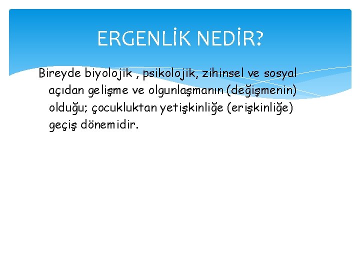 ERGENLİK NEDİR? Bireyde biyolojik , psikolojik, zihinsel ve sosyal açıdan gelişme ve olgunlaşmanın (değişmenin)