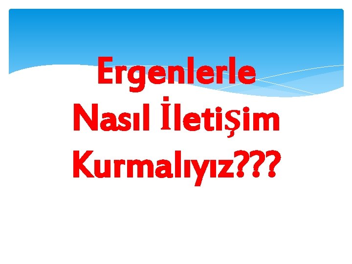 Ergenlerle Nasıl İletişim Kurmalıyız? ? ? 