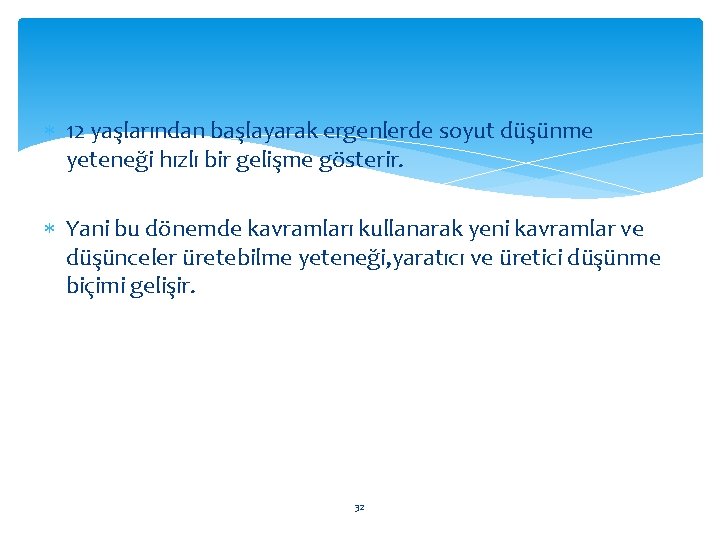  12 yaşlarından başlayarak ergenlerde soyut düşünme yeteneği hızlı bir gelişme gösterir. Yani bu