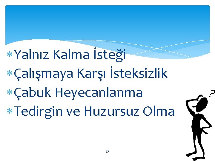  Yalnız Kalma İsteği Çalışmaya Karşı İsteksizlik Çabuk Heyecanlanma Tedirgin ve Huzursuz Olma 33