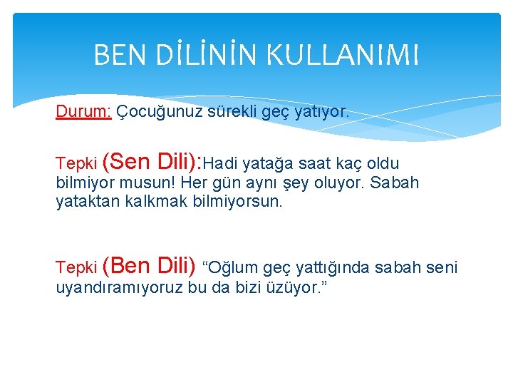 BEN DİLİNİN KULLANIMI Durum: Çocuğunuz sürekli geç yatıyor. Tepki (Sen Dili): Hadi yatağa saat