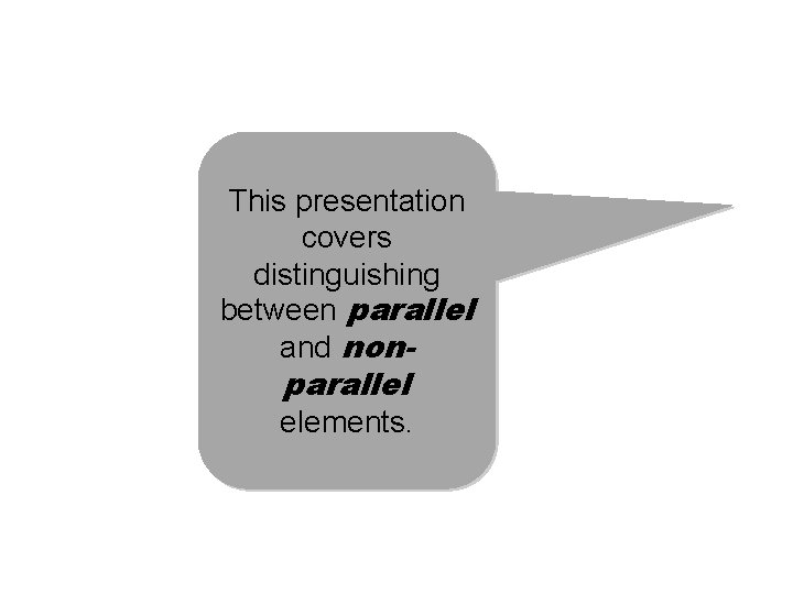 This presentation covers distinguishing between parallel and non- parallel elements. 