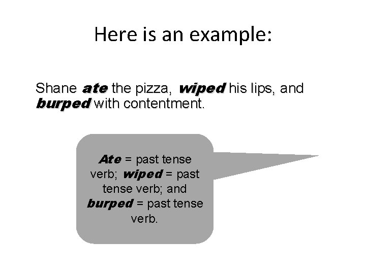 Here is an example: Shane ate the pizza, wiped his lips, and burped with