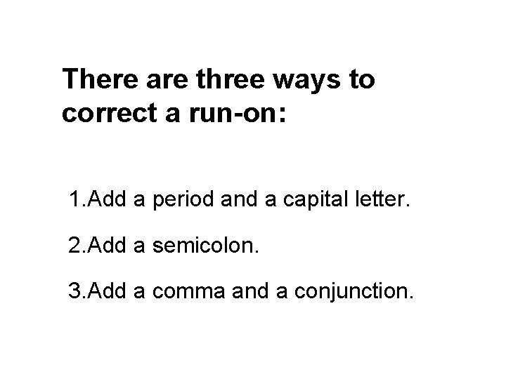 There are three ways to correct a run-on: 1. Add a period and a