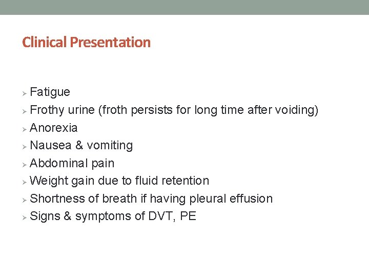 Clinical Presentation Fatigue Ø Frothy urine (froth persists for long time after voiding) Ø