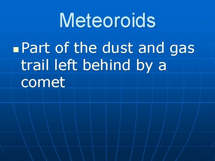 Meteoroids n Part of the dust and gas trail left behind by a comet