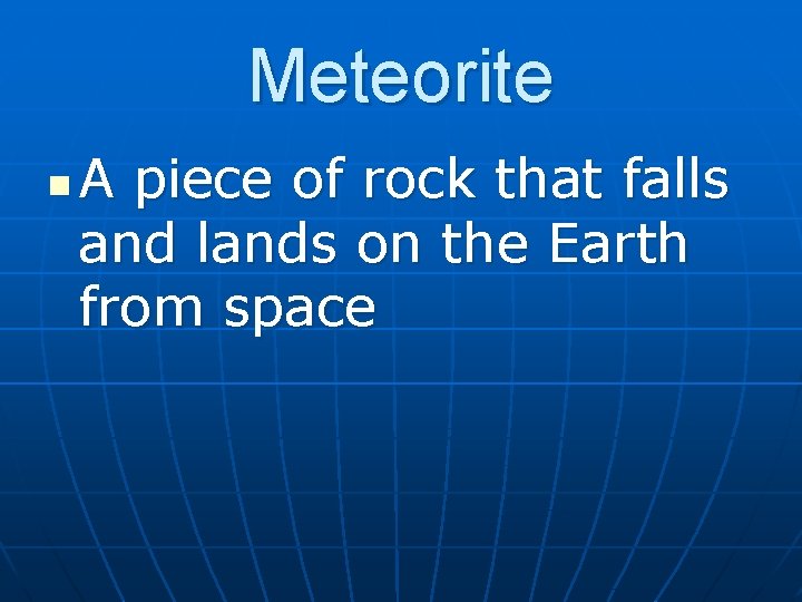 Meteorite n A piece of rock that falls and lands on the Earth from