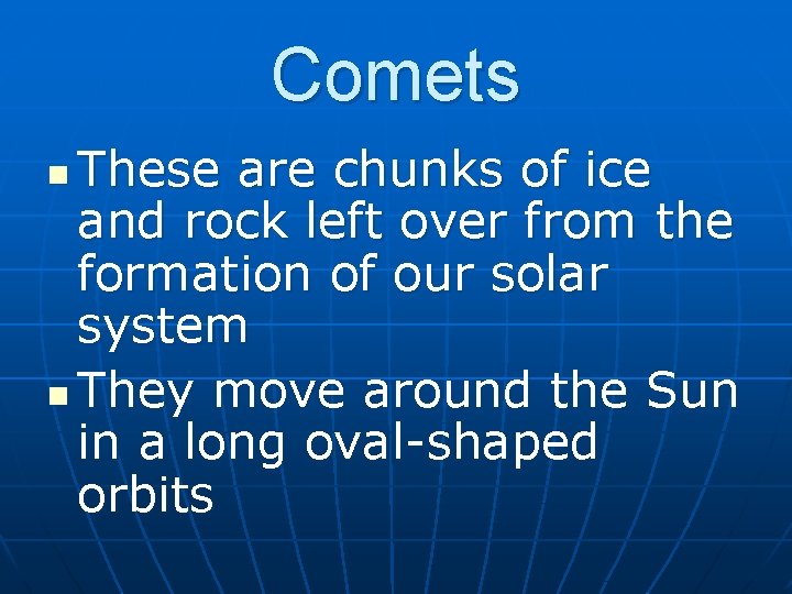 Comets These are chunks of ice and rock left over from the formation of