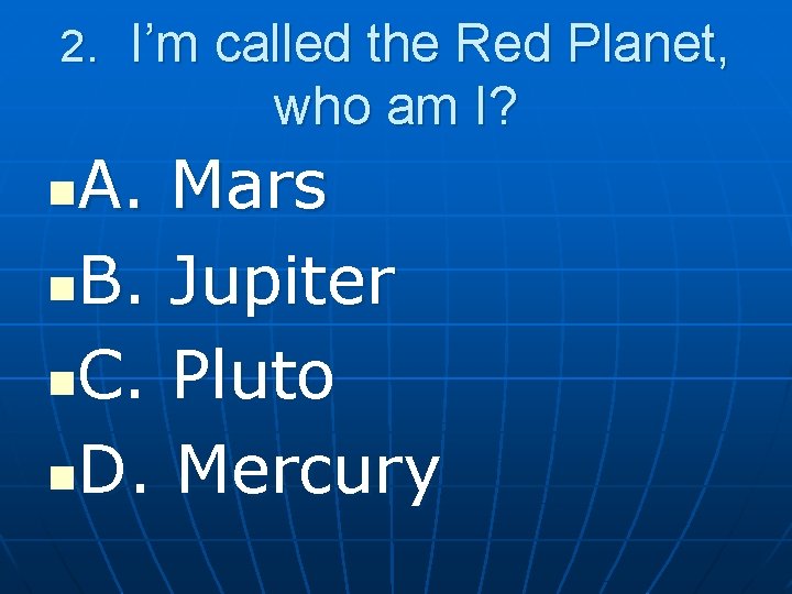 2. I’m called the Red Planet, who am I? A. Mars n. B. Jupiter