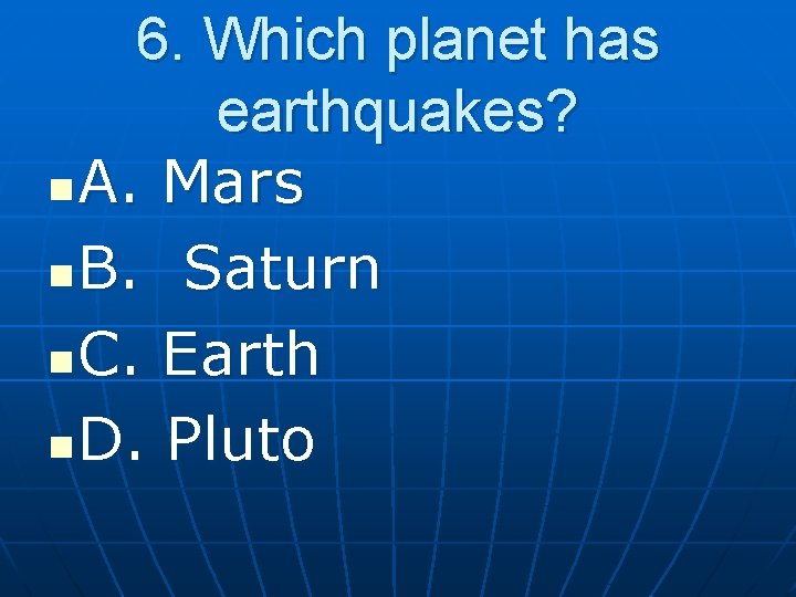 6. Which planet has earthquakes? n A. Mars n B. Saturn n C. Earth