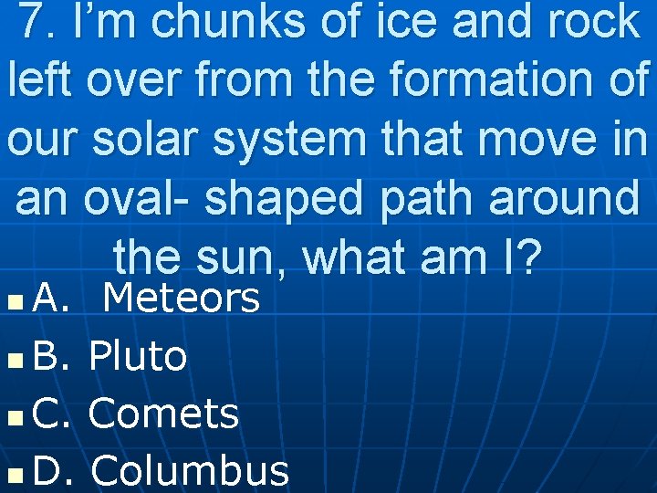 7. I’m chunks of ice and rock left over from the formation of our