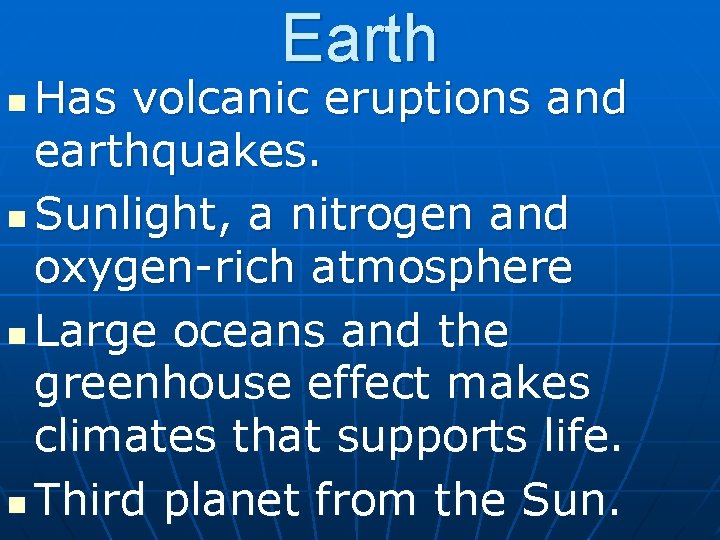Earth Has volcanic eruptions and earthquakes. n Sunlight, a nitrogen and oxygen-rich atmosphere n