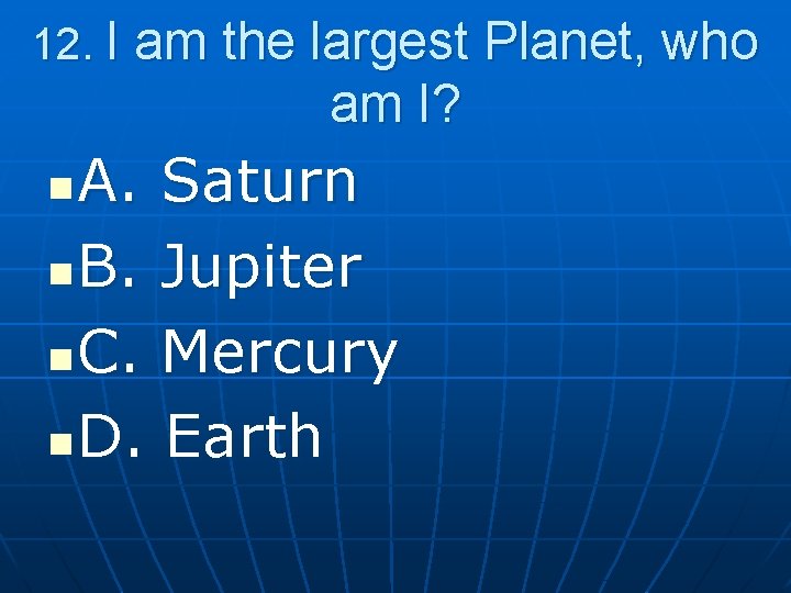 12. I am the largest Planet, who am I? A. Saturn n B. Jupiter