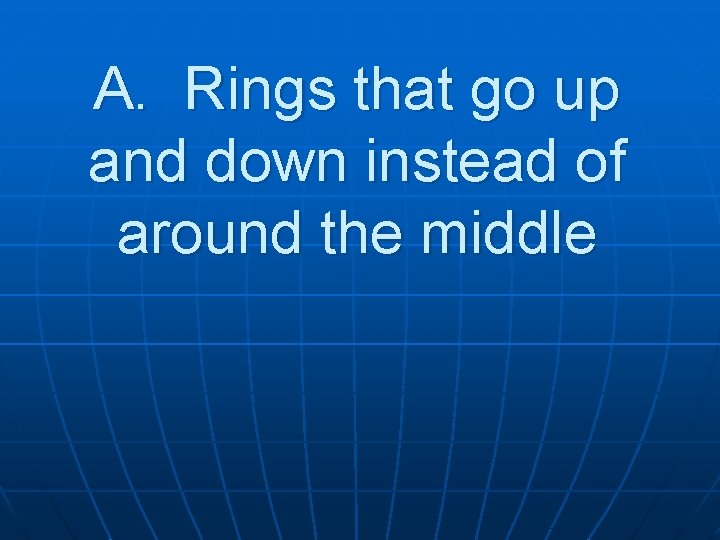 A. Rings that go up and down instead of around the middle 