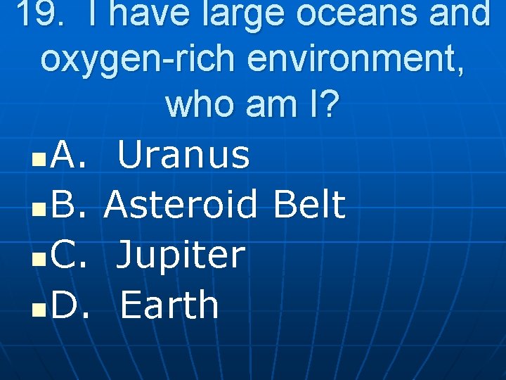 19. I have large oceans and oxygen-rich environment, who am I? n A. Uranus