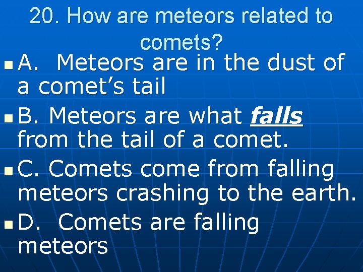 20. How are meteors related to comets? n A. Meteors are in the dust