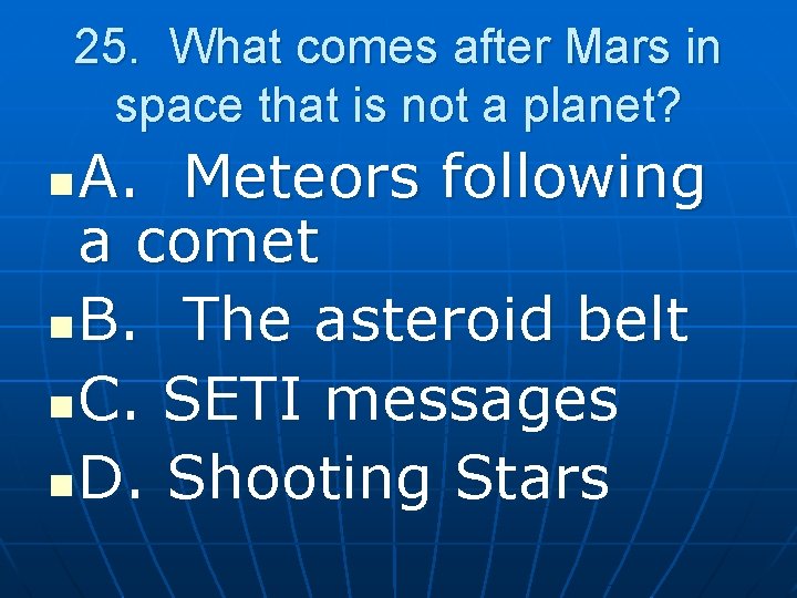 25. What comes after Mars in space that is not a planet? A. Meteors