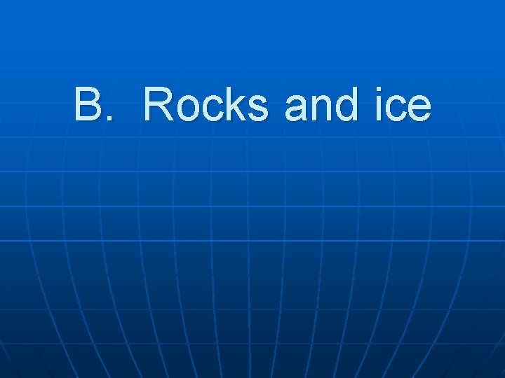 B. Rocks and ice 