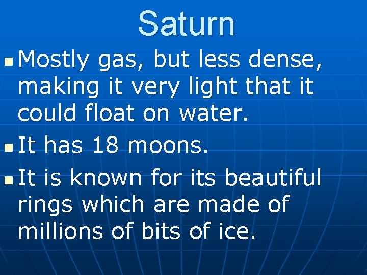 Saturn Mostly gas, but less dense, making it very light that it could float