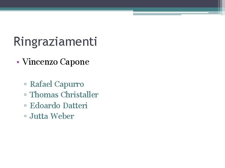 Ringraziamenti • Vincenzo Capone ▫ ▫ Rafael Capurro Thomas Christaller Edoardo Datteri Jutta Weber